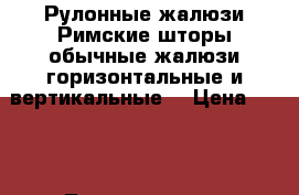 Рулонные жалюзи,Римские шторы,обычные жалюзи(горизонтальные и вертикальные) › Цена ­ 300 - Ленинградская обл., Санкт-Петербург г. Мебель, интерьер » Услуги   